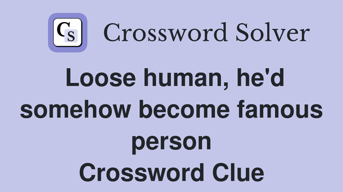 Loose human, he'd somehow become famous person Crossword Clue