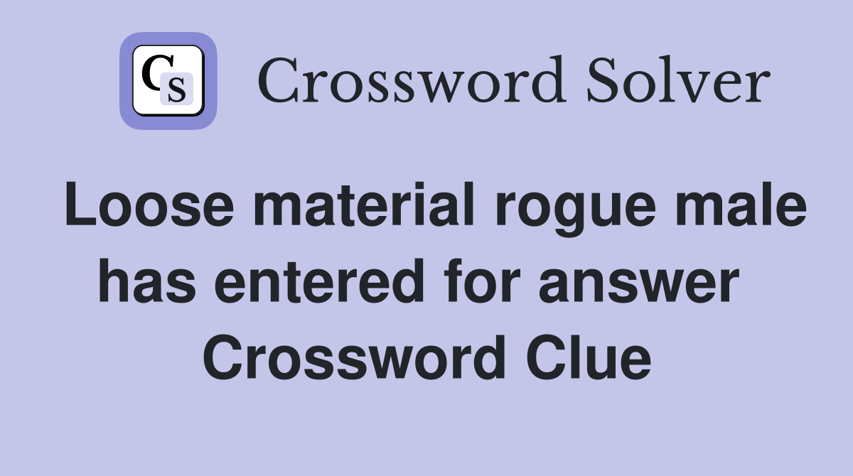 Loose material rogue male has entered for answer  Crossword Clue