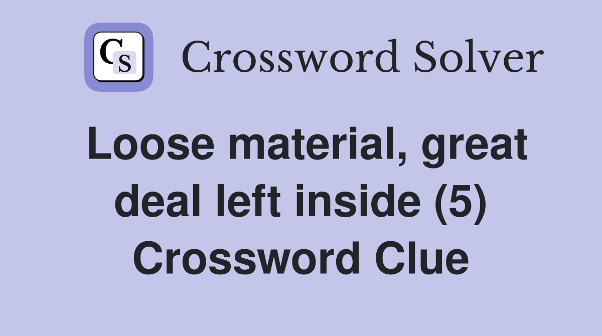 Loose material, great deal left inside (5) Crossword Clue