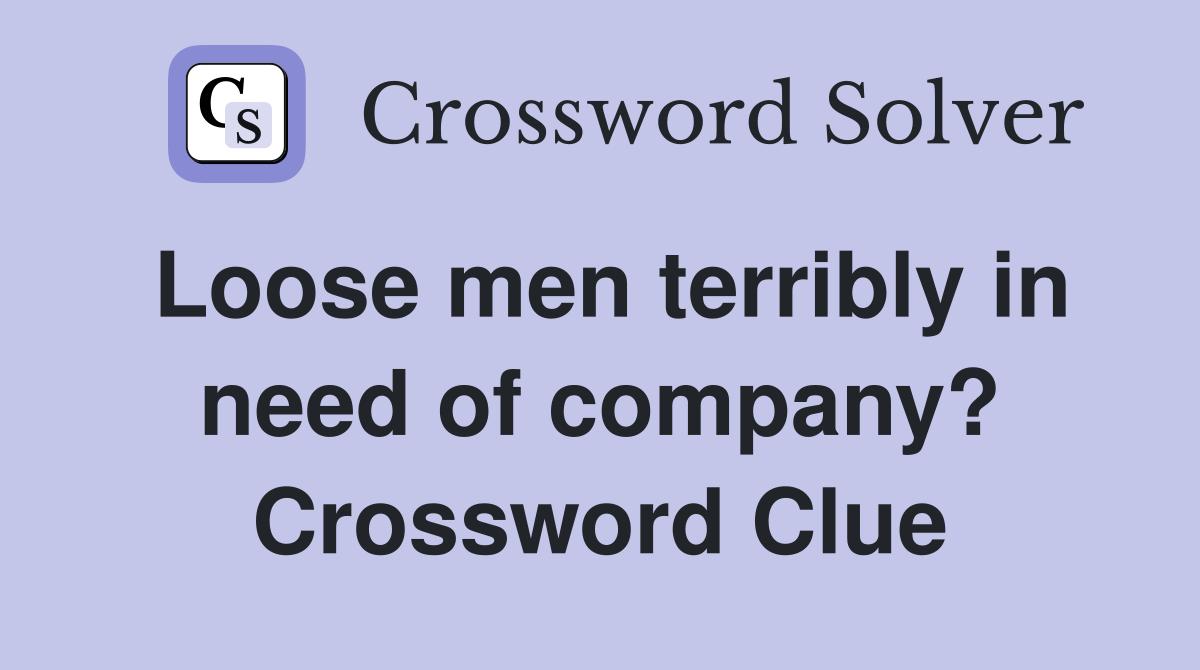 Loose men terribly in need of company? Crossword Clue
