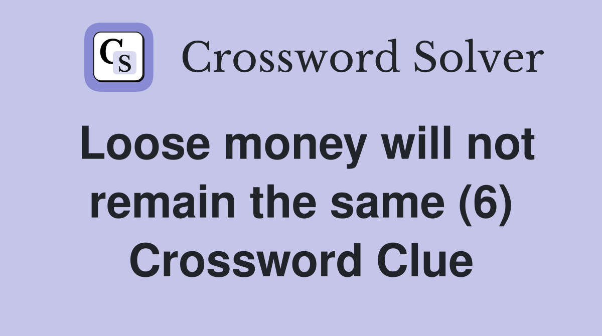 Loose money will not remain the same (6) Crossword Clue