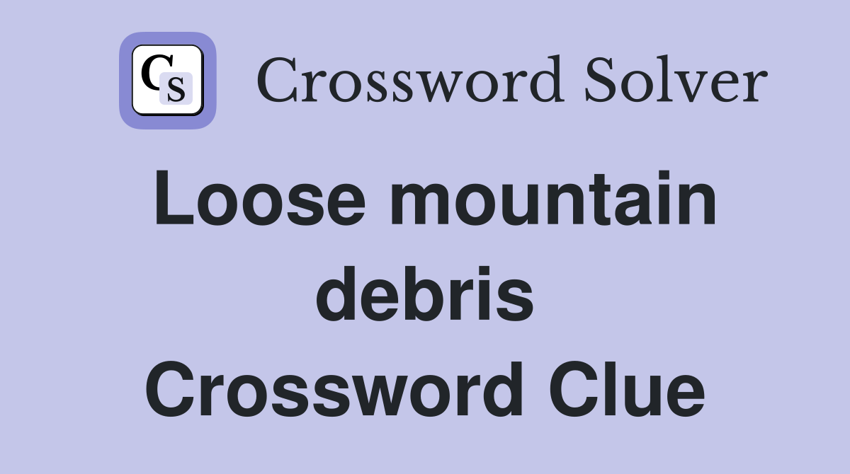 Loose mountain debris Crossword Clue