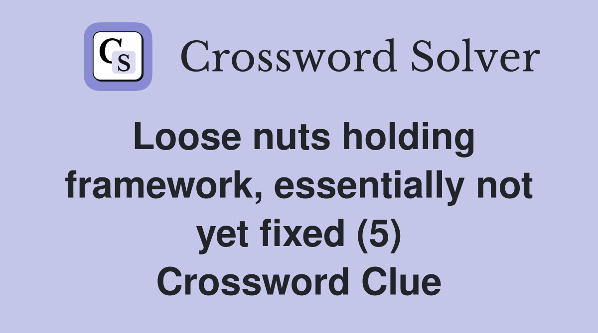 Loose nuts holding framework, essentially not yet fixed (5) Crossword Clue
