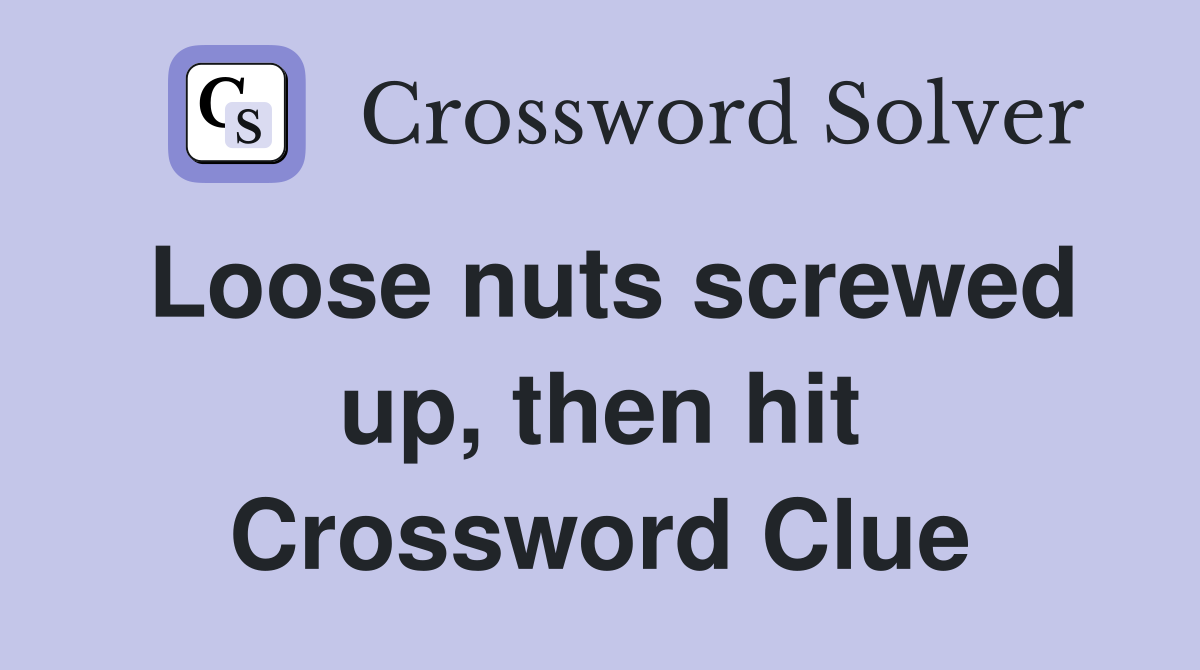 Loose nuts screwed up, then hit Crossword Clue