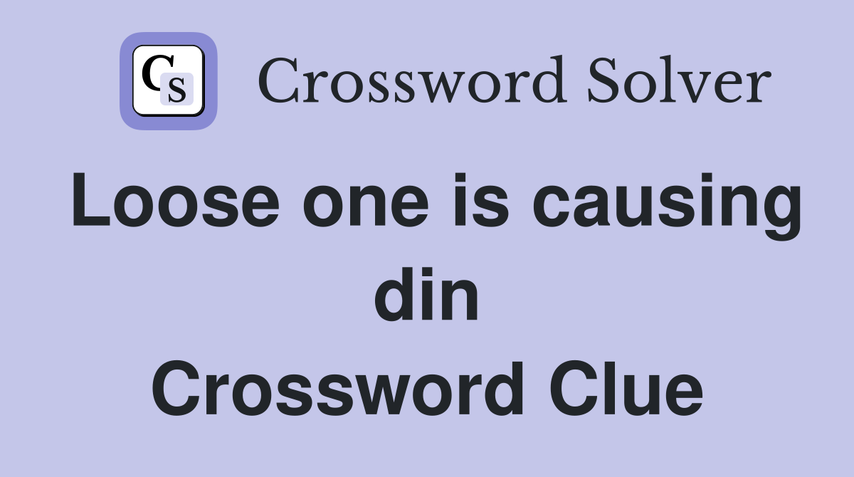 Loose one is causing din Crossword Clue