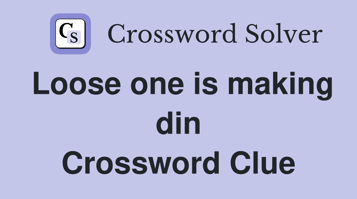 Loose one is making din Crossword Clue