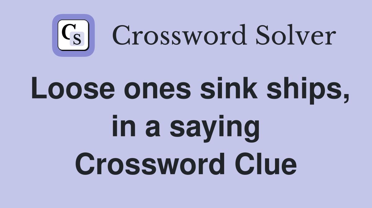 Loose ones sink ships, in a saying Crossword Clue