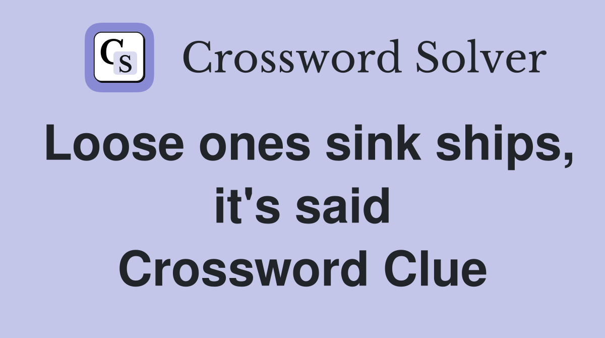 Loose ones sink ships, it's said Crossword Clue