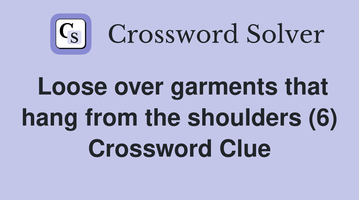 Loose over garments that hang from the shoulders (6) Crossword Clue
