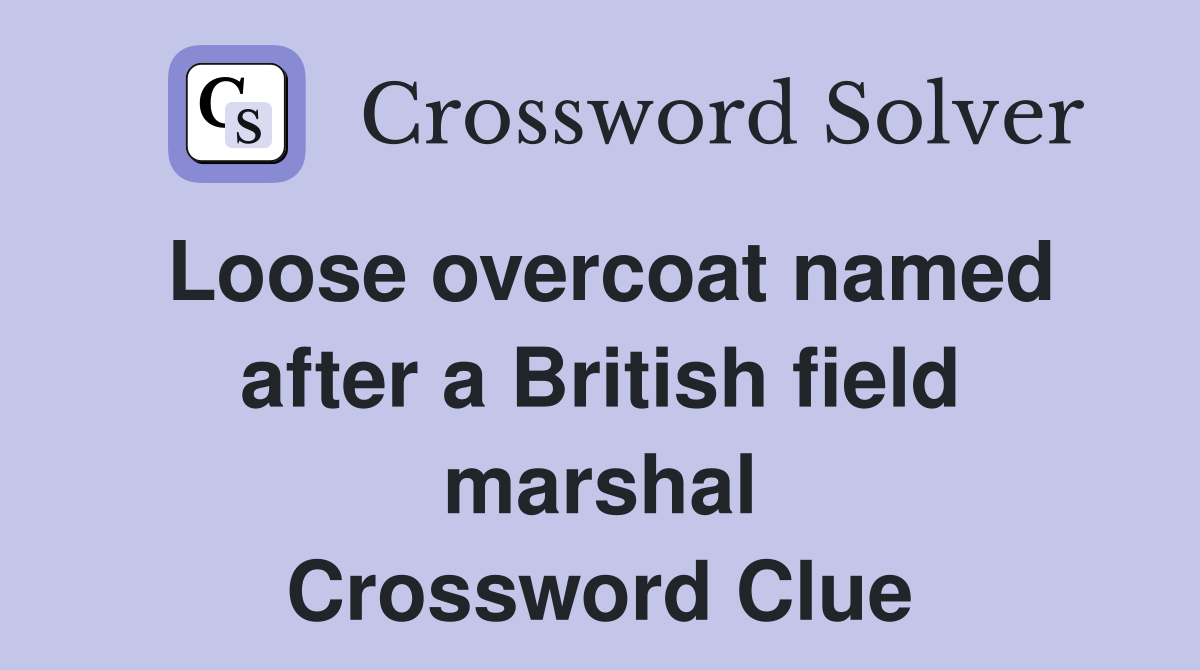 Loose overcoat named after a British field marshal Crossword Clue