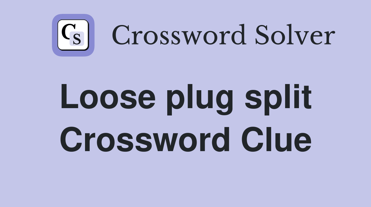 Loose plug split  Crossword Clue
