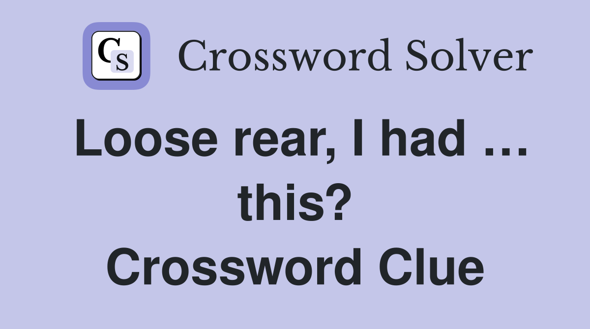 Loose rear, I had … this? Crossword Clue