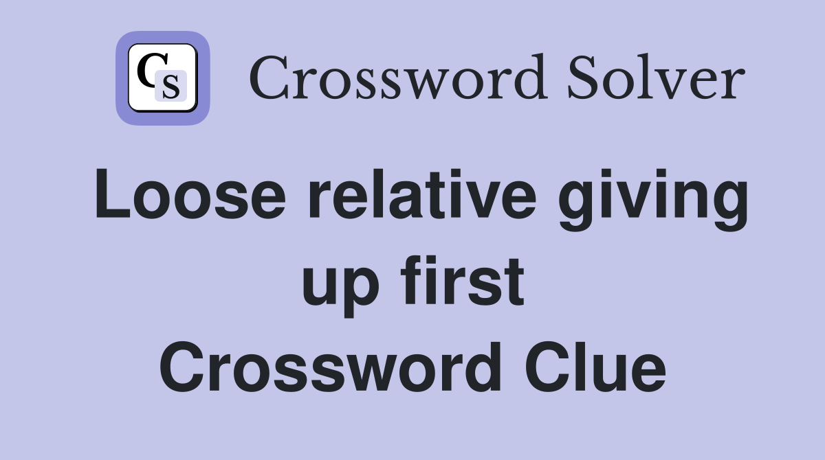Loose relative giving up first Crossword Clue