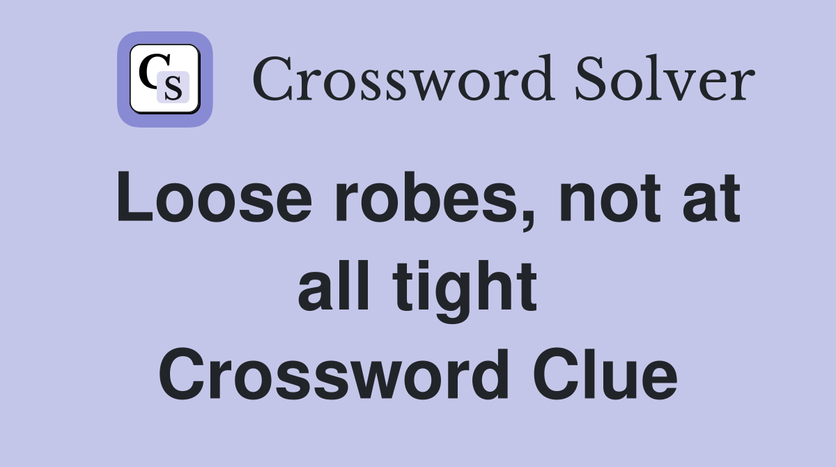 Loose robes, not at all tight Crossword Clue