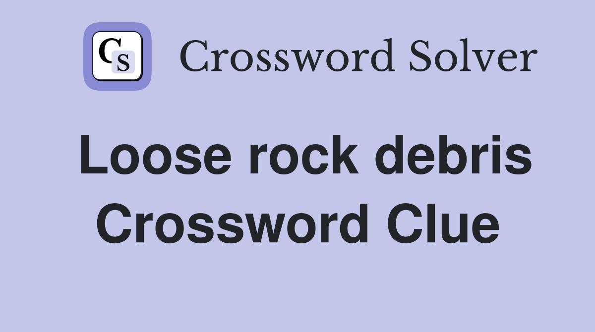 Loose rock debris Crossword Clue