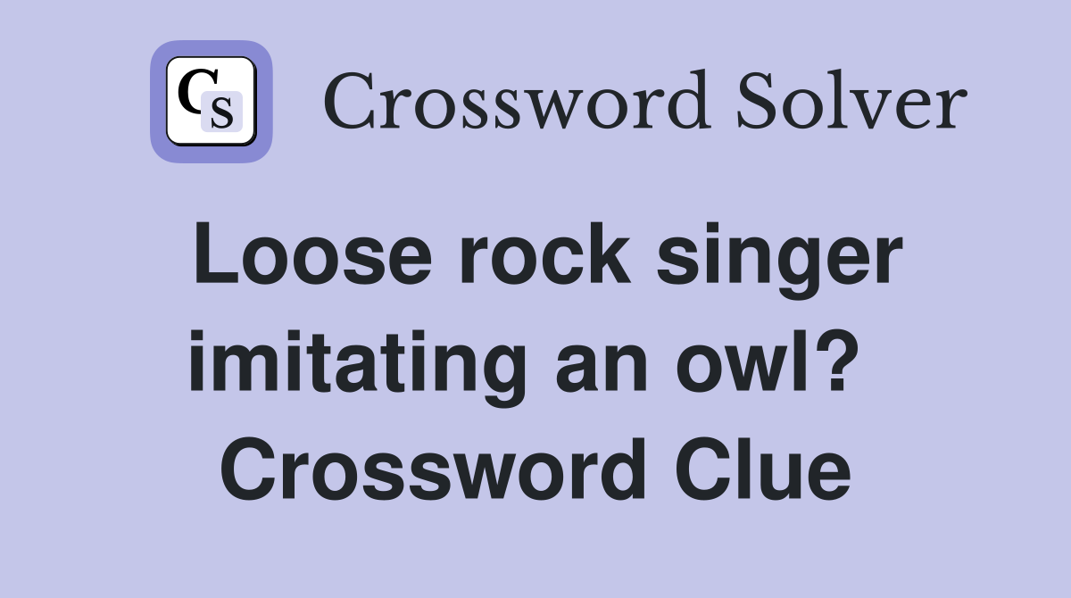 Loose rock singer imitating an owl?  Crossword Clue