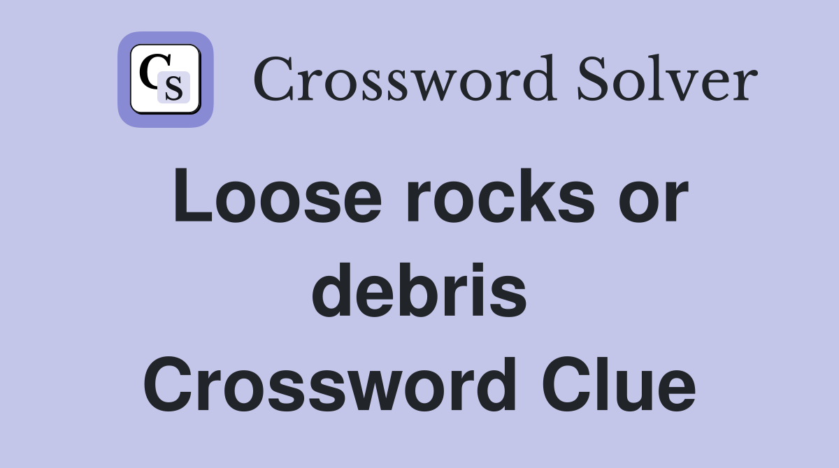 Loose rocks or debris Crossword Clue