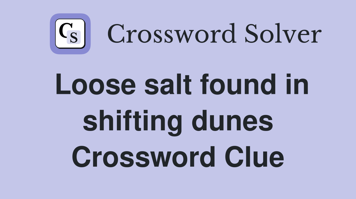 Loose salt found in shifting dunes Crossword Clue