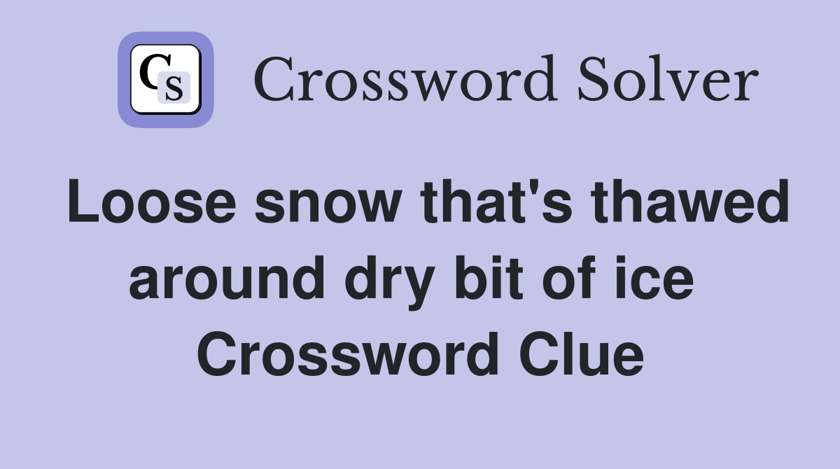 Loose snow that's thawed around dry bit of ice  Crossword Clue