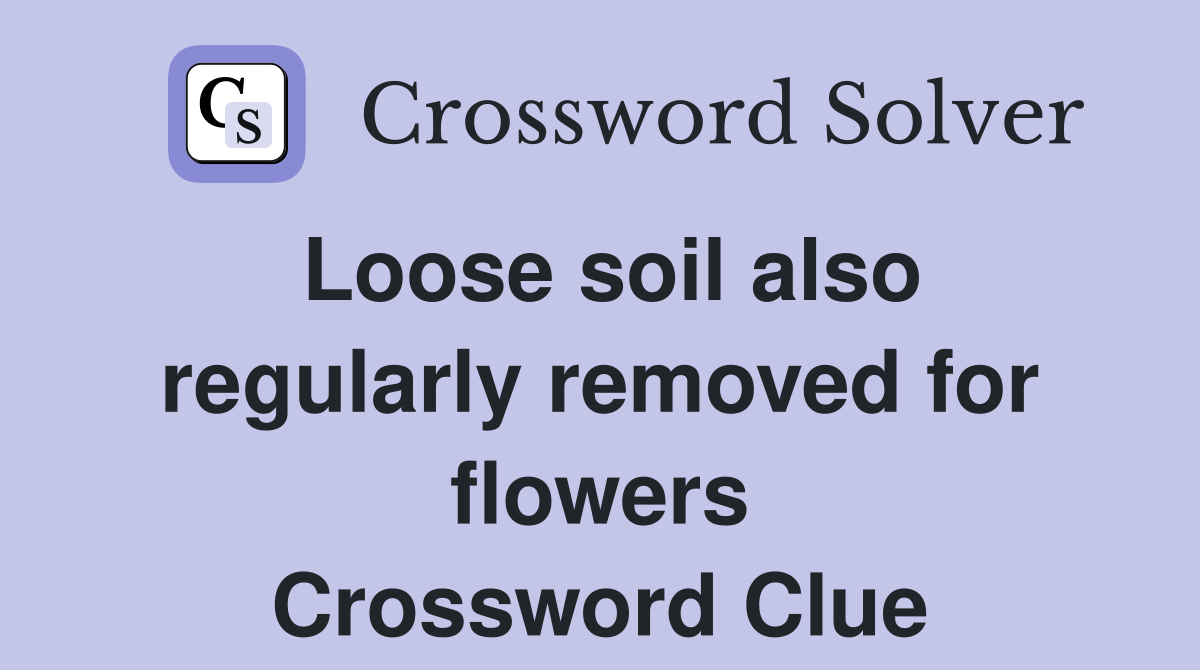 Loose soil also regularly removed for flowers Crossword Clue