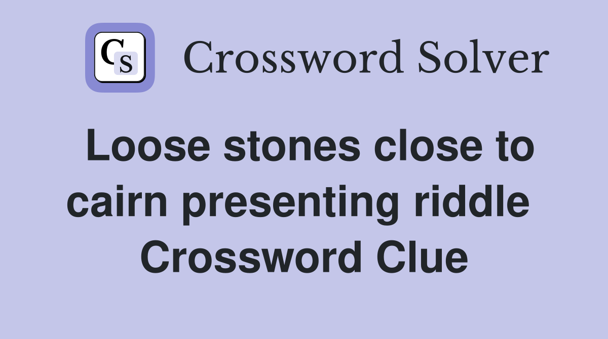 Loose stones close to cairn presenting riddle  Crossword Clue
