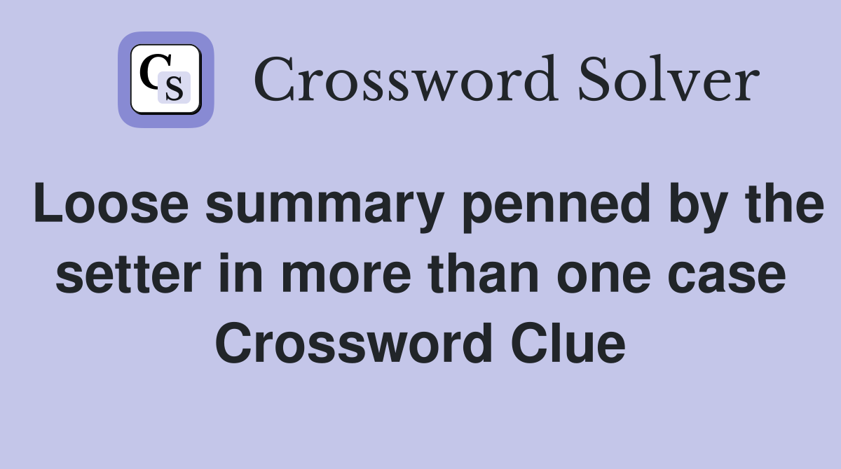 Loose summary penned by the setter in more than one case Crossword Clue