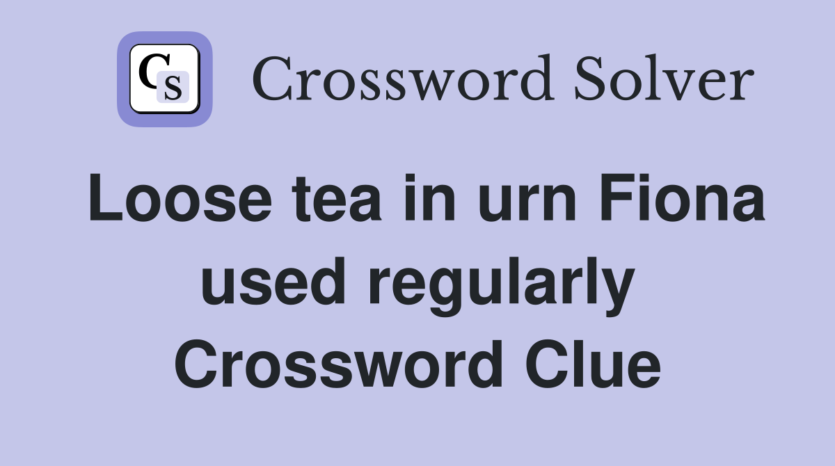 Loose tea in urn Fiona used regularly Crossword Clue
