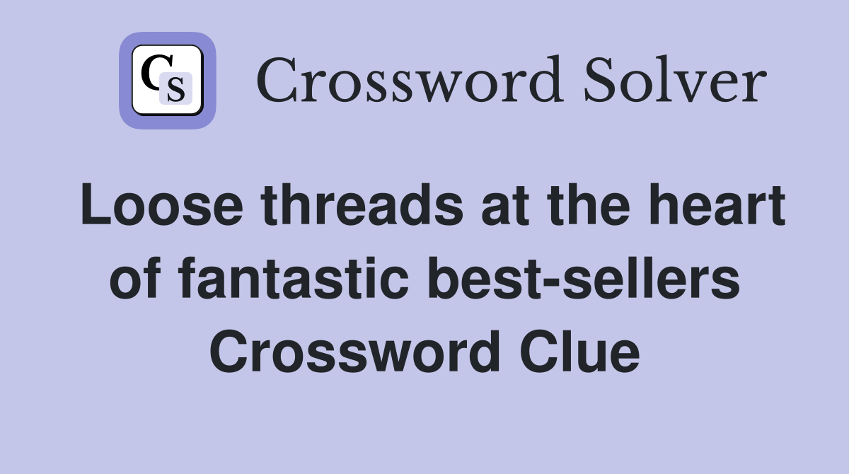 Loose threads at the heart of fantastic best-sellers Crossword Clue