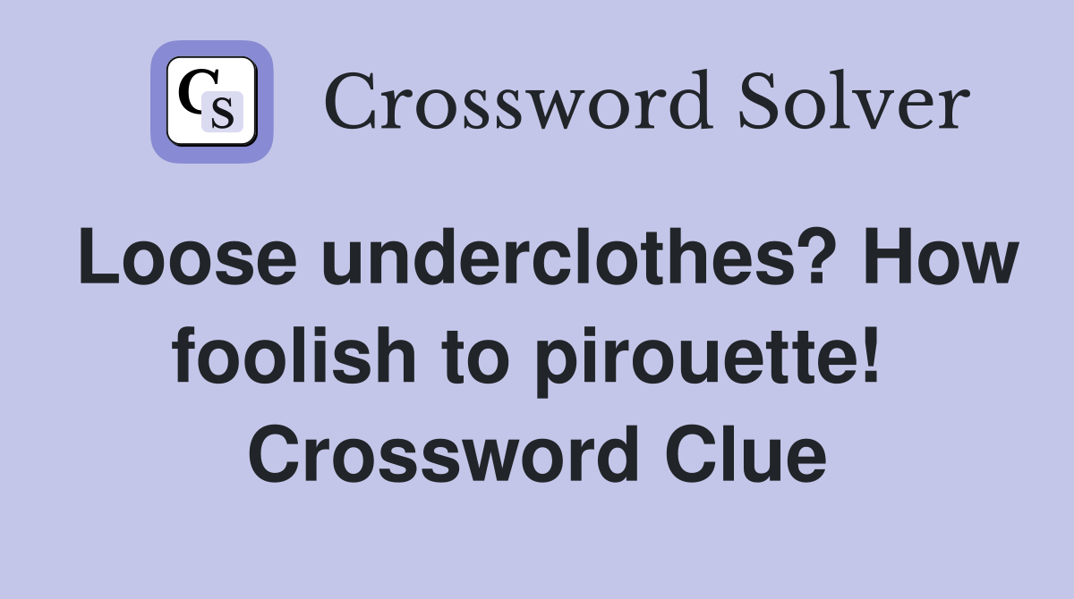 Loose underclothes? How foolish to pirouette!  Crossword Clue