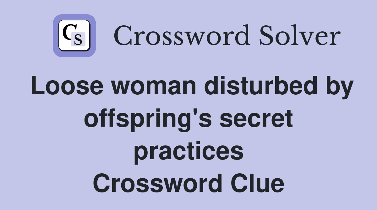 Loose woman disturbed by offspring's secret practices Crossword Clue