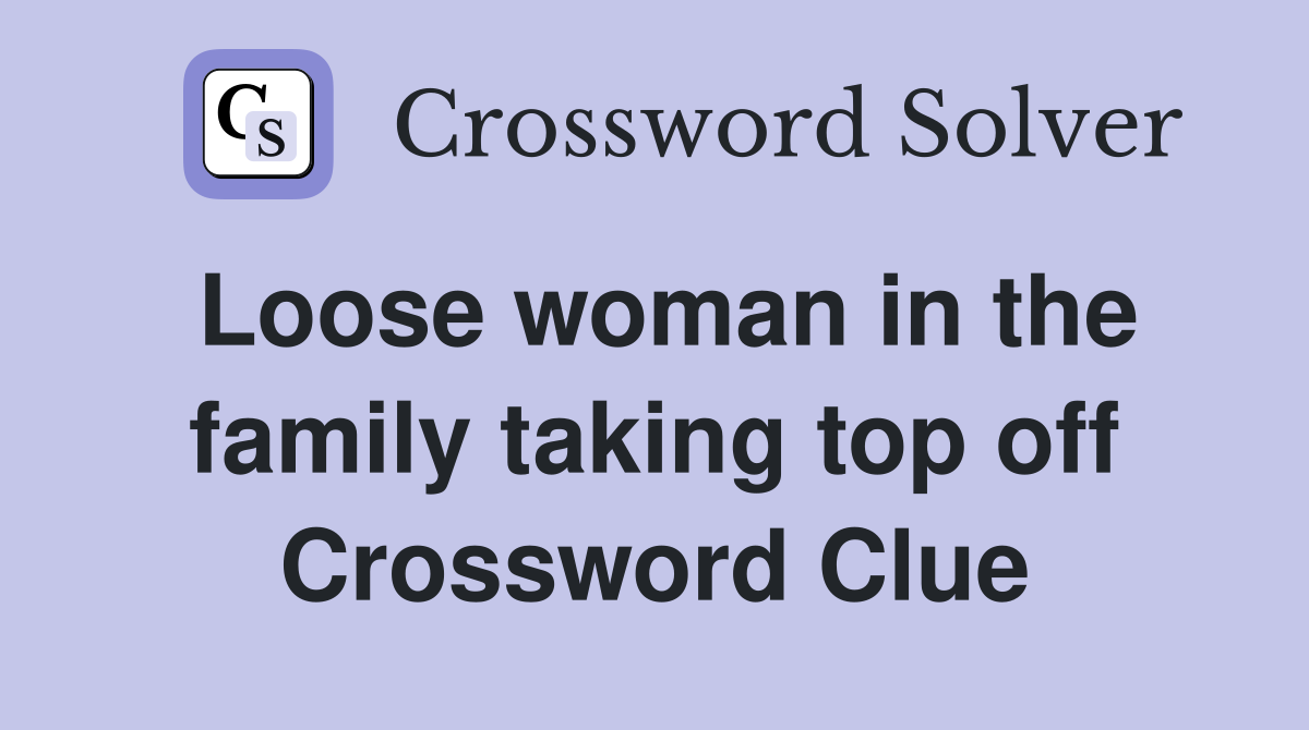 Loose woman in the family taking top off Crossword Clue