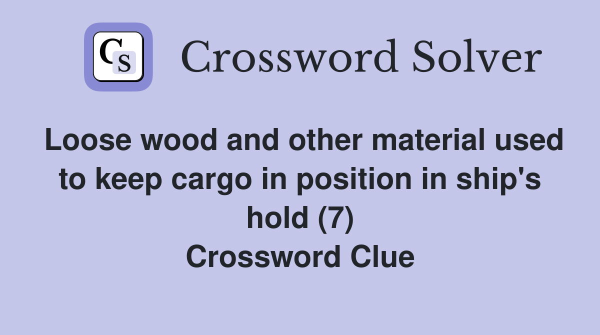 Loose wood and other material used to keep cargo in position in ship's hold (7) Crossword Clue