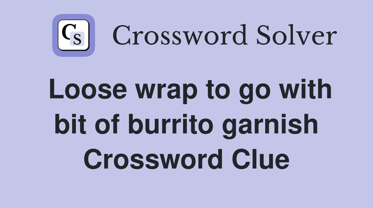 Loose wrap to go with bit of burrito garnish Crossword Clue