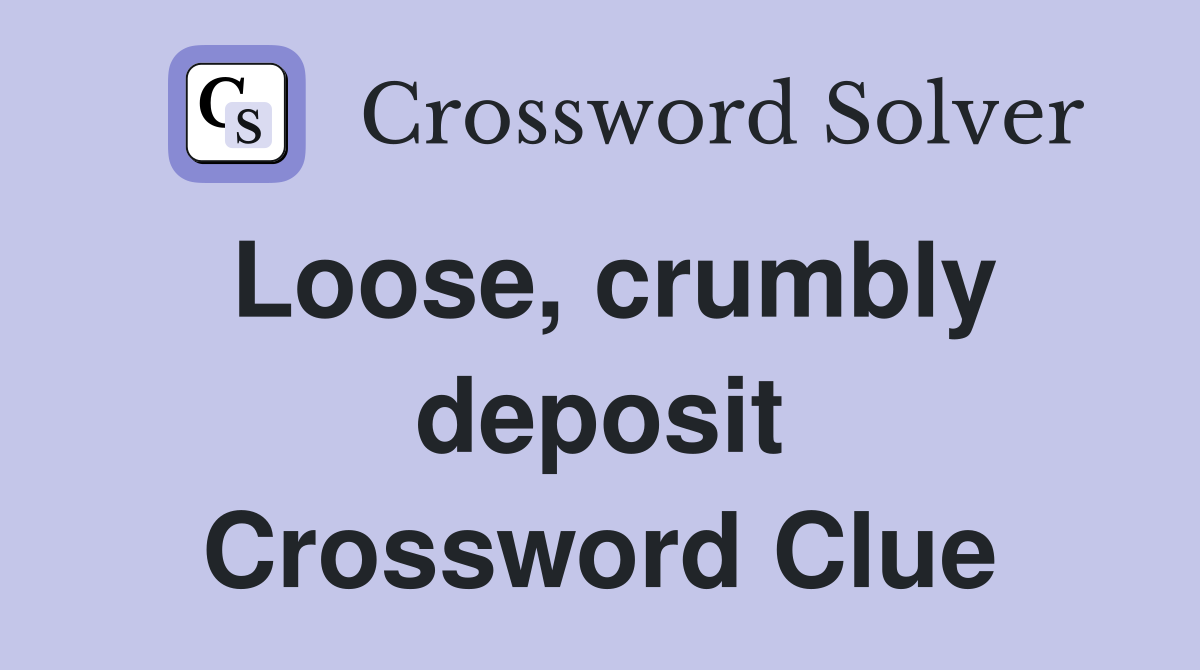 Loose, crumbly deposit Crossword Clue