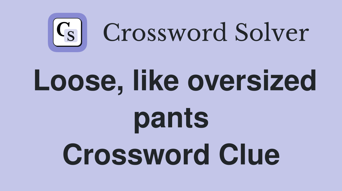 Loose, like oversized pants Crossword Clue