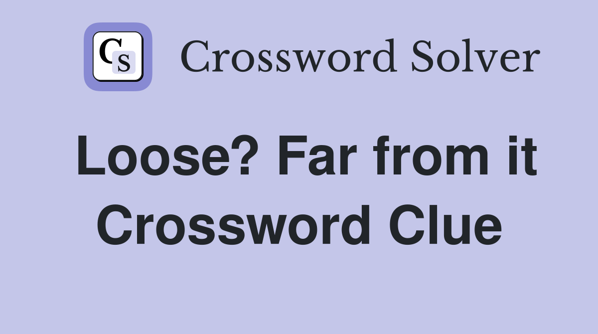 Loose? Far from it Crossword Clue