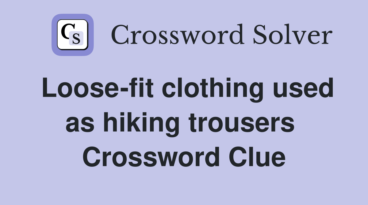Loose-fit clothing used as hiking trousers  Crossword Clue
