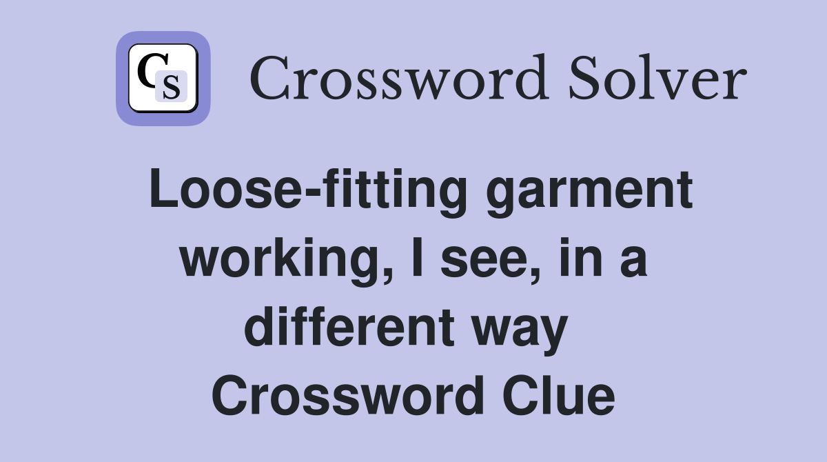 Loose-fitting garment working, I see, in a different way  Crossword Clue