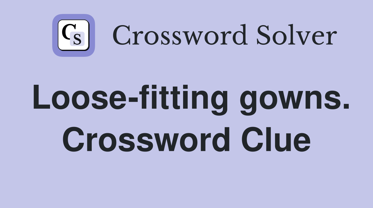 Loose-fitting gowns. Crossword Clue