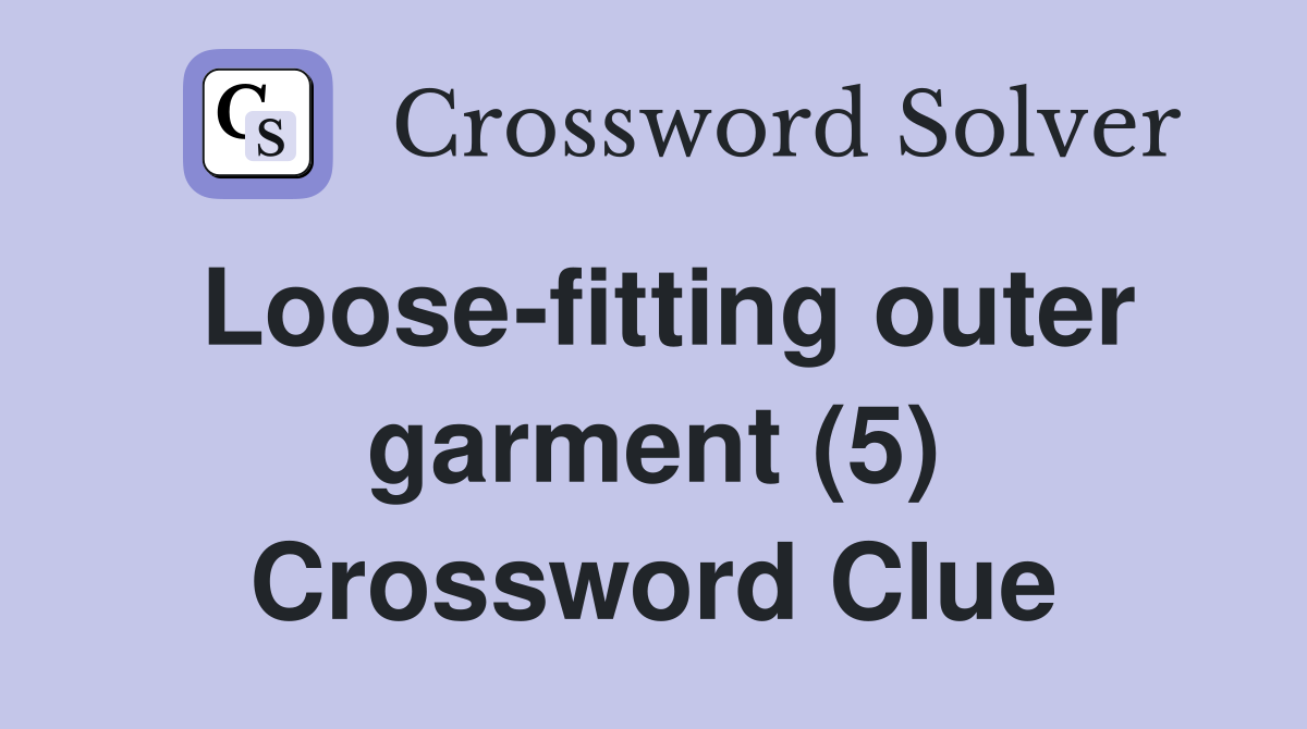 Loose-fitting outer garment (5) Crossword Clue