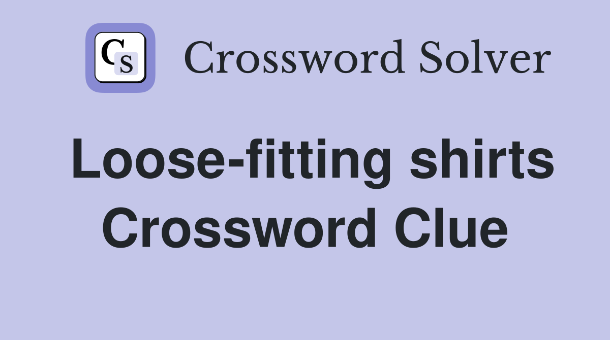 Loose-fitting shirts Crossword Clue