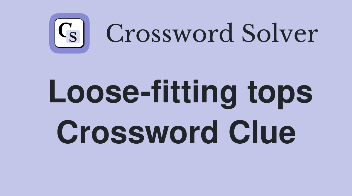 Loose-fitting tops Crossword Clue
