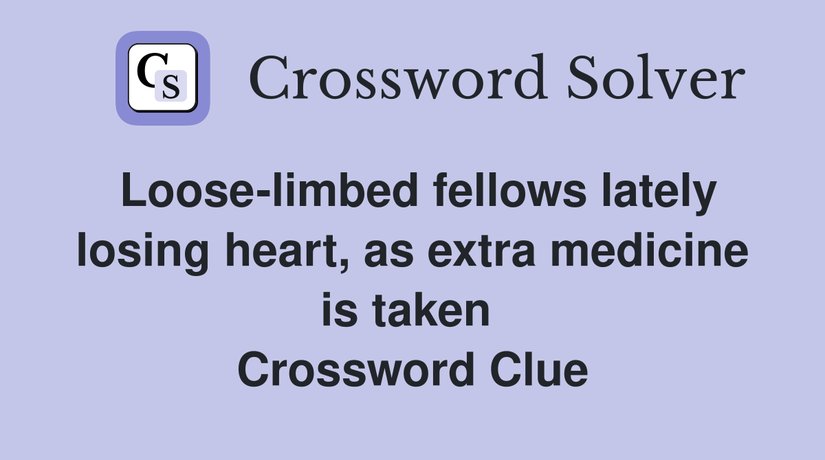 Loose-limbed fellows lately losing heart, as extra medicine is taken  Crossword Clue