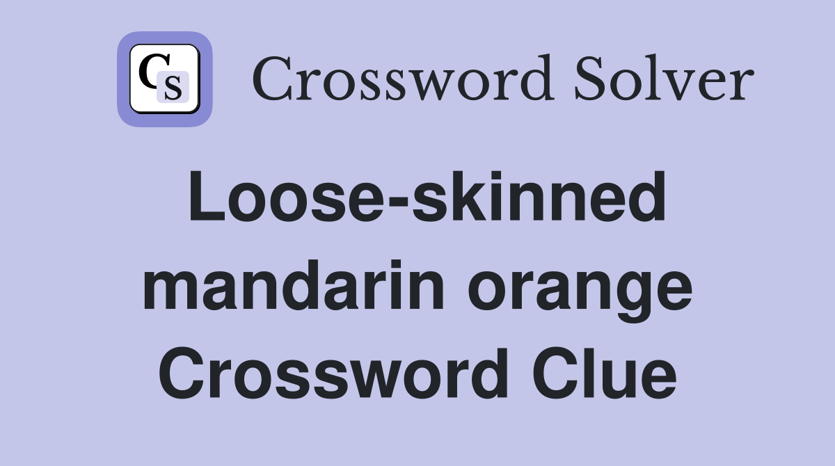 Loose-skinned mandarin orange Crossword Clue