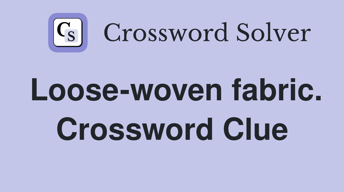 Loose-woven fabric. Crossword Clue