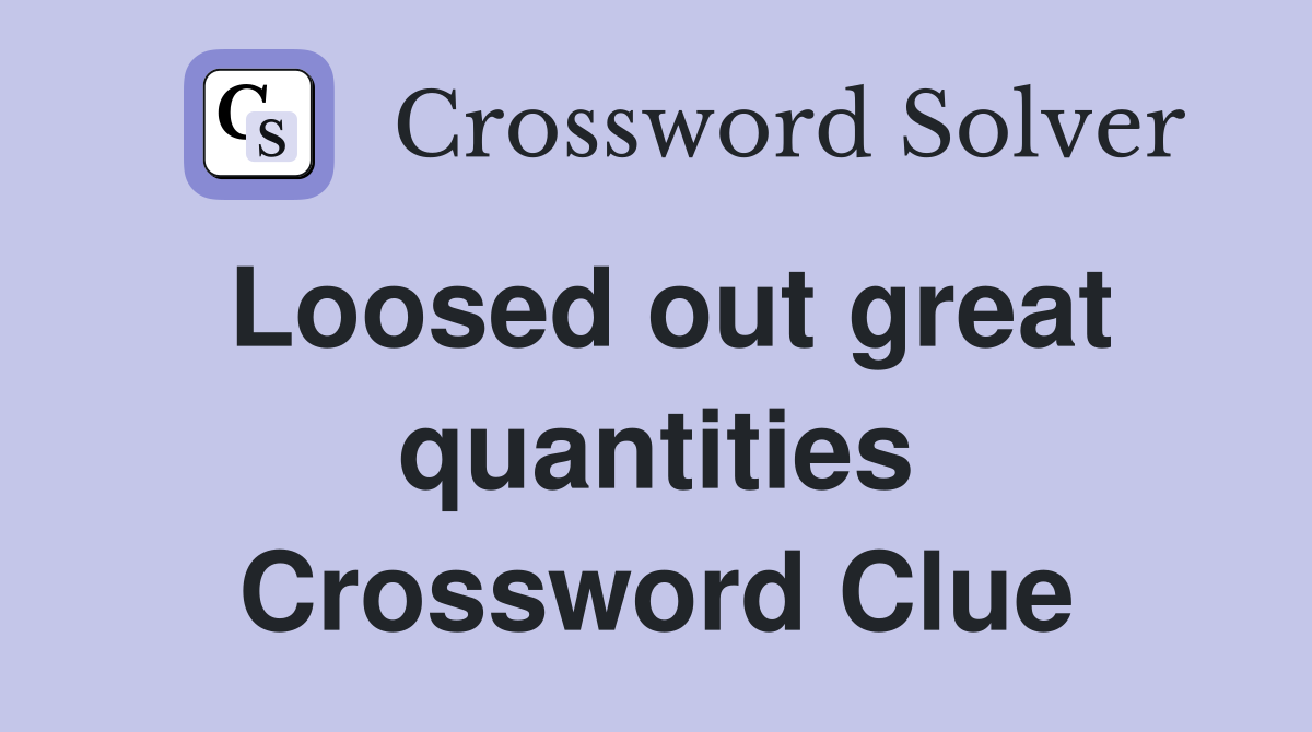 Loosed out great quantities Crossword Clue