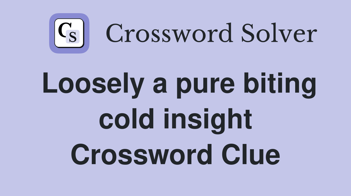 Loosely a pure biting cold insight Crossword Clue