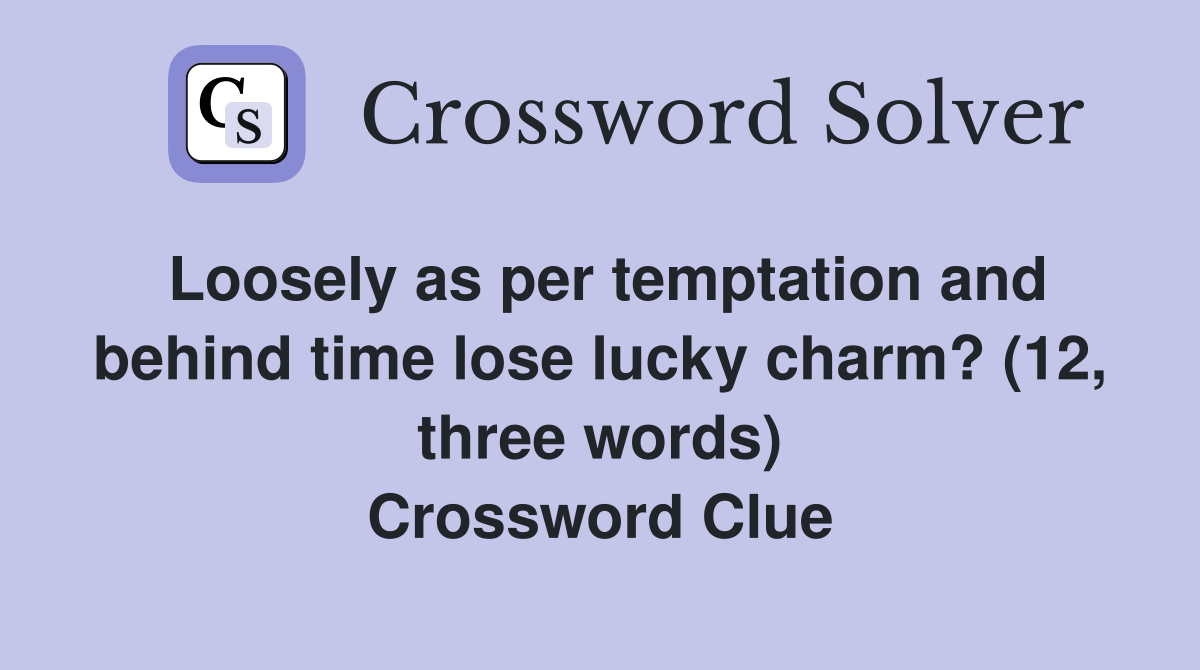 Loosely as per temptation and behind time lose lucky charm? (12, three words) Crossword Clue