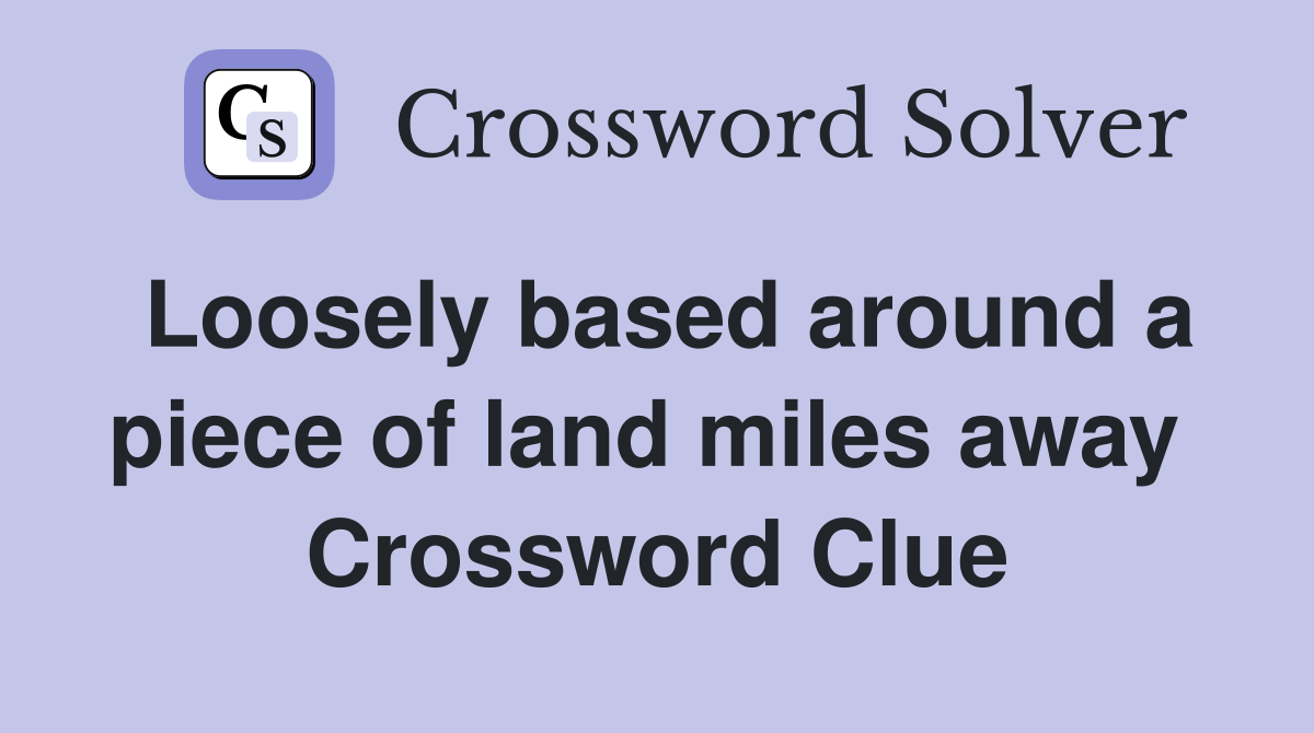 Loosely based around a piece of land miles away  Crossword Clue