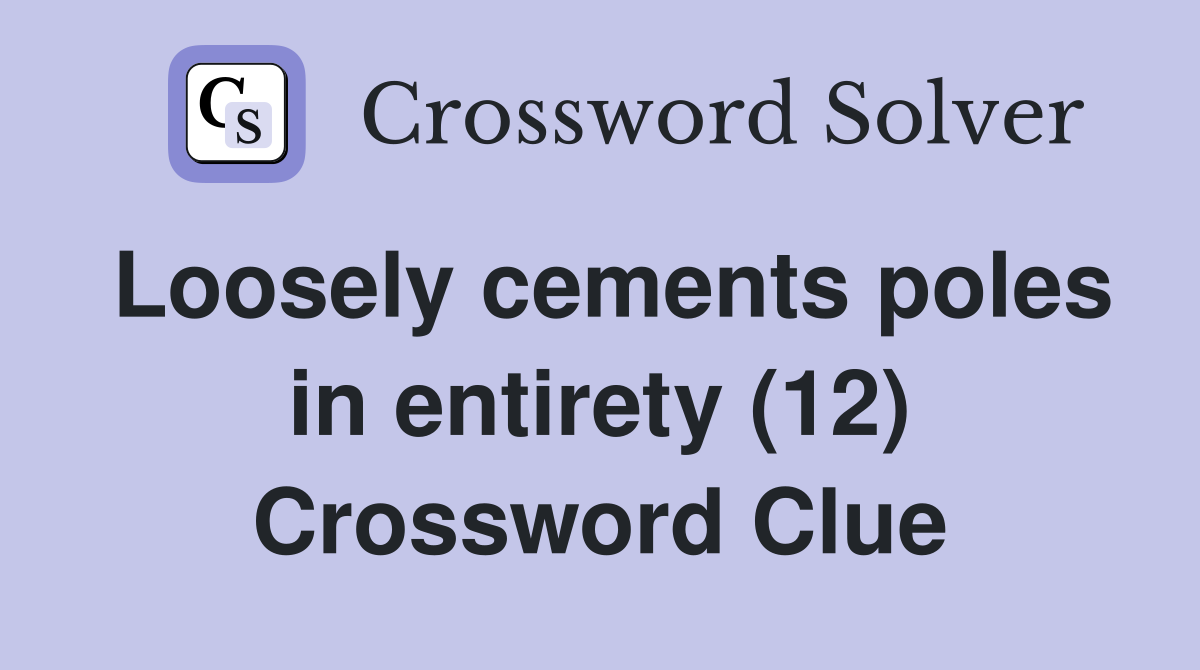 Loosely cements poles in entirety (12) Crossword Clue